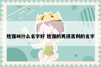 姓强叫什么名字好 姓强的男孩吉利的名字