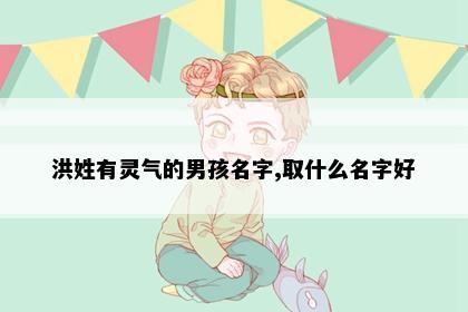 洪姓有灵气的男孩名字,取什么名字好