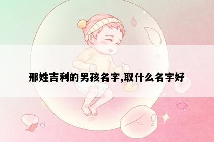 邢姓吉利的男孩名字,取什么名字好